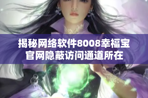 揭秘网络软件8008幸福宝官网隐蔽访问通道所在