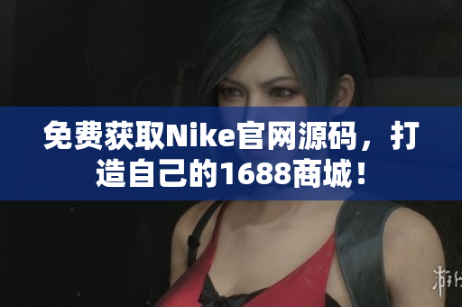 免费获取Nike官网源码，打造自己的1688商城！