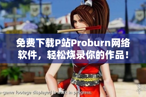 免费下载P站Proburn网络软件，轻松烧录你的作品！