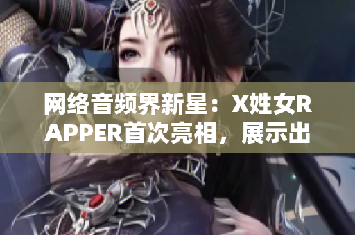 网络音频界新星：X姓女RAPPER首次亮相，展示出色技能