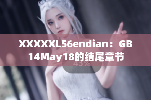 XXXXXL56endian：GB14May18的结尾章节