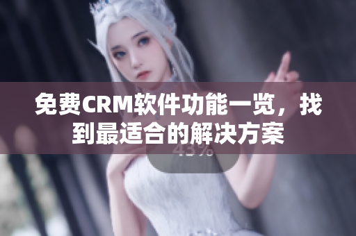 免费CRM软件功能一览，找到最适合的解决方案