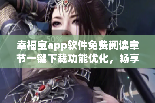 幸福宝app软件免费阅读章节一键下载功能优化，畅享阅读乐趣