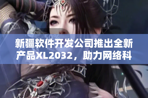 新疆软件开发公司推出全新产品XL2032，助力网络科技产业发展