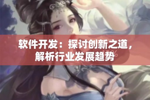 软件开发：探讨创新之道，解析行业发展趋势