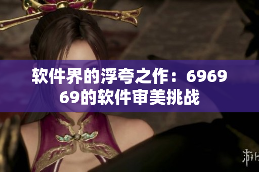 软件界的浮夸之作：696969的软件审美挑战