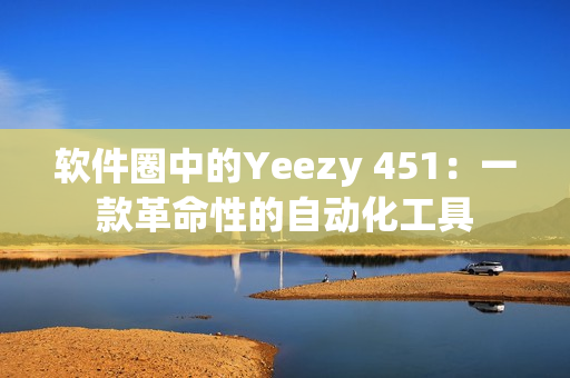 软件圈中的Yeezy 451：一款革命性的自动化工具