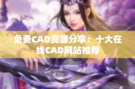 免费CAD资源分享：十大在线CAD网站推荐