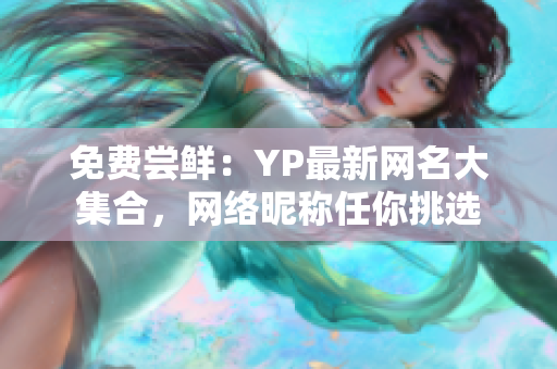 免费尝鲜：YP最新网名大集合，网络昵称任你挑选