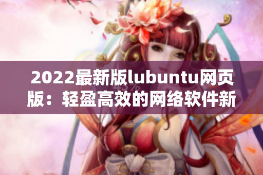 2022最新版lubuntu网页版：轻盈高效的网络软件新选择