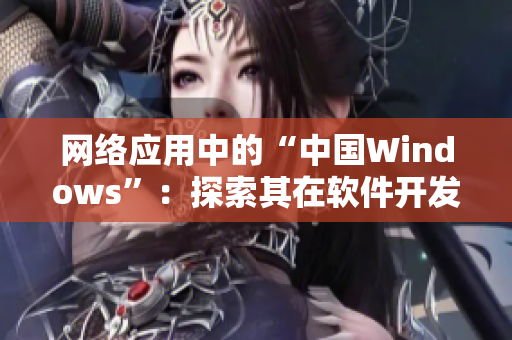 网络应用中的“中国Windows”：探索其在软件开发中的应用与前景