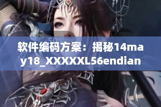 软件编码方案：揭秘14may18_XXXXXL56endian的编制技巧