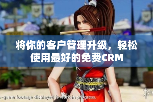 将你的客户管理升级，轻松使用最好的免费CRM