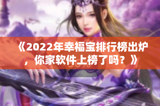 《2022年幸福宝排行榜出炉，你家软件上榜了吗？》