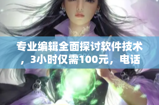 专业编辑全面探讨软件技术，3小时仅需100元，电话咨询！