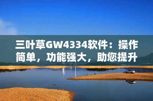 三叶草GW4334软件：操作简单，功能强大，助您提升工作效率