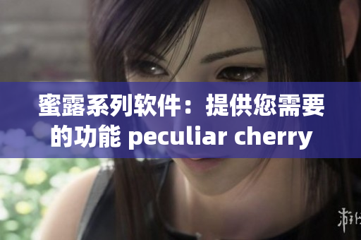 蜜露系列软件：提供您需要的功能 peculiar cherry