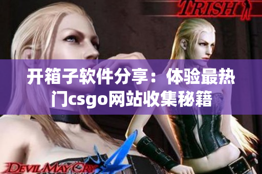 开箱子软件分享：体验最热门csgo网站收集秘籍