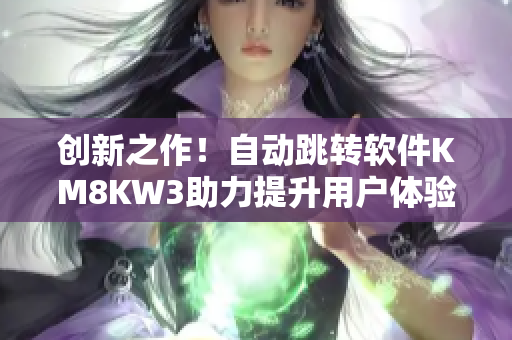 创新之作！自动跳转软件KM8KW3助力提升用户体验