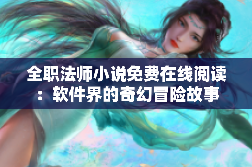 全职法师小说免费在线阅读：软件界的奇幻冒险故事