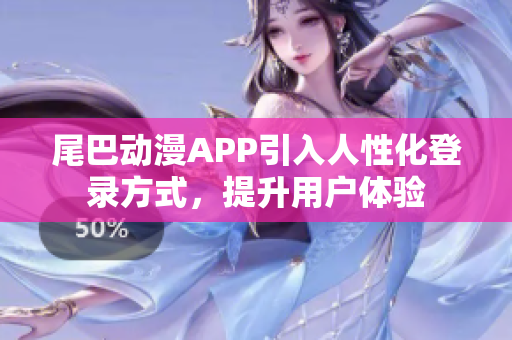 尾巴动漫APP引入人性化登录方式，提升用户体验