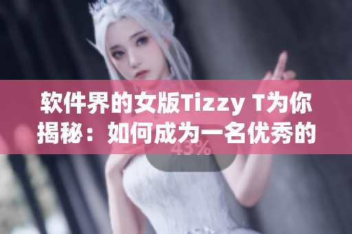 软件界的女版Tizzy T为你揭秘：如何成为一名优秀的开发者？