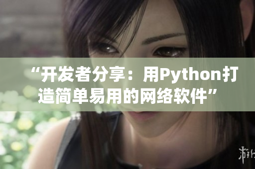 “开发者分享：用Python打造简单易用的网络软件”