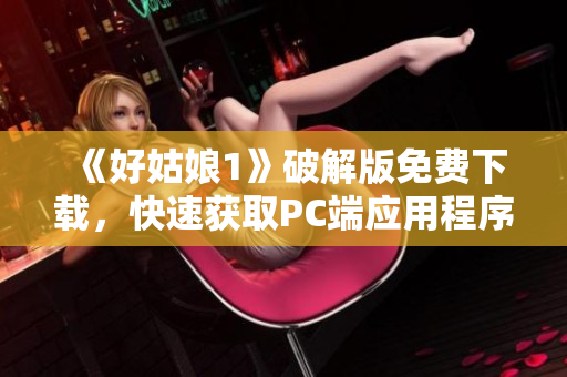 《好姑娘1》破解版免费下载，快速获取PC端应用程序！