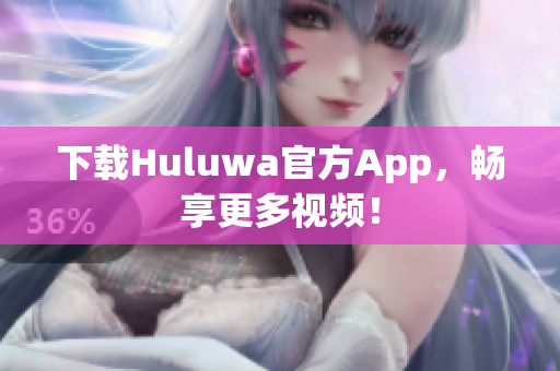 下载Huluwa官方App，畅享更多视频！