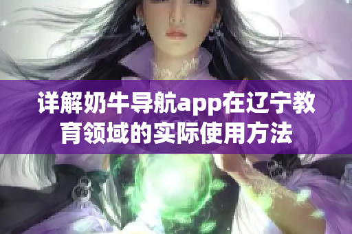 详解奶牛导航app在辽宁教育领域的实际使用方法