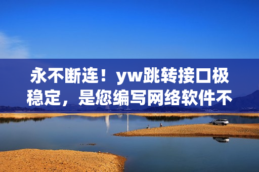 永不断连！yw跳转接口极稳定，是您编写网络软件不可错过的利器