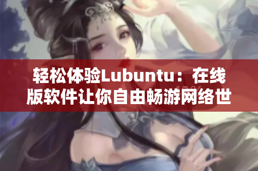 轻松体验Lubuntu：在线版软件让你自由畅游网络世界