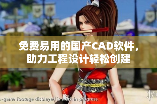 免费易用的国产CAD软件，助力工程设计轻松创建