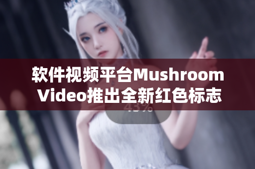 软件视频平台Mushroom Video推出全新红色标志