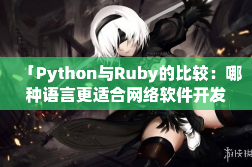 「Python与Ruby的比较：哪种语言更适合网络软件开发？」