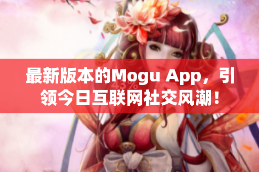 最新版本的Mogu App，引领今日互联网社交风潮！