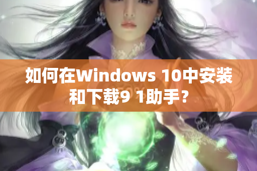 如何在Windows 10中安装和下载9 1助手？