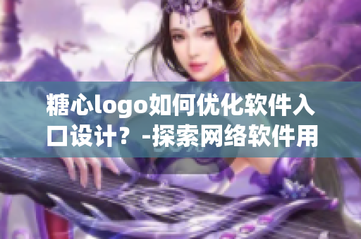 糖心logo如何优化软件入口设计？-探索网络软件用户体验