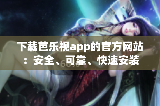 下载芭乐视app的官方网站：安全、可靠、快速安装