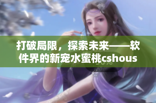 打破局限，探索未来——软件界的新宠水蜜桃cshoushiw