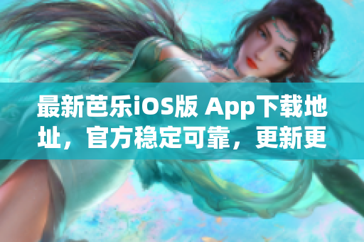 最新芭乐iOS版 App下载地址，官方稳定可靠，更新更快，仅限官网下载