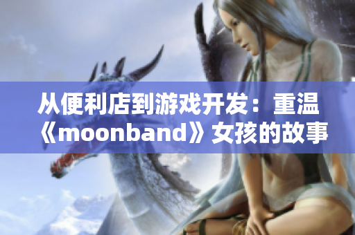 从便利店到游戏开发：重温《moonband》女孩的故事