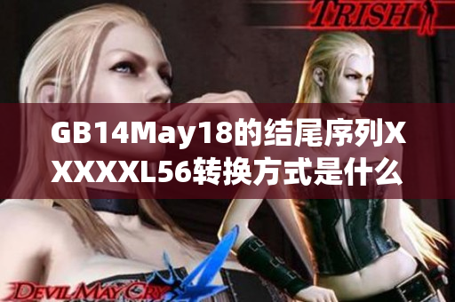 GB14May18的结尾序列XXXXXL56转换方式是什么？