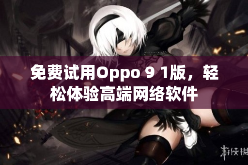 免费试用Oppo 9 1版，轻松体验高端网络软件