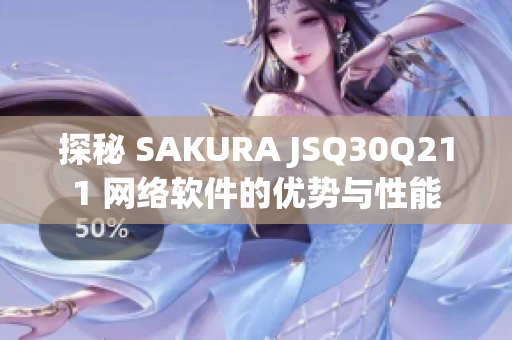 探秘 SAKURA JSQ30Q211 网络软件的优势与性能