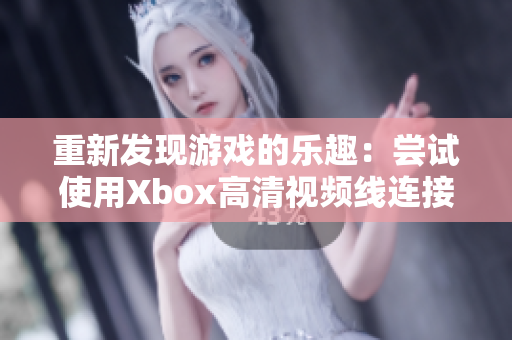 重新发现游戏的乐趣：尝试使用Xbox高清视频线连接新的视觉体验！