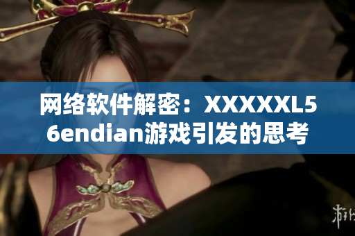 网络软件解密：XXXXXL56endian游戏引发的思考