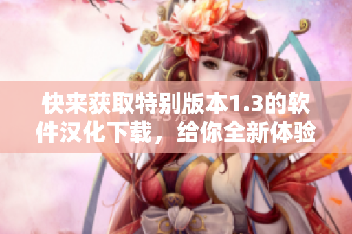 快来获取特别版本1.3的软件汉化下载，给你全新体验!