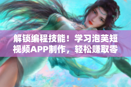 解锁编程技能！学习泡芙短视频APP制作，轻松赚取零花钱