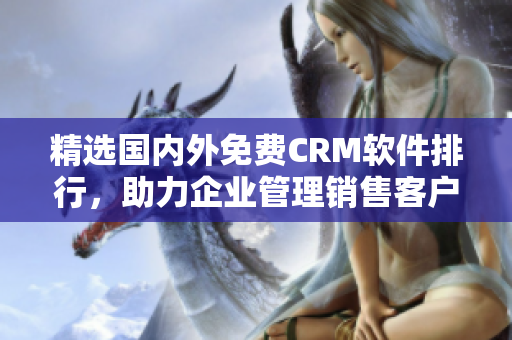 精选国内外免费CRM软件排行，助力企业管理销售客户